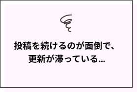 投稿を続けるのが面倒で、更新が滞っている…