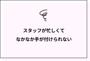 スタッフが忙しくてなかなか手が付けられない