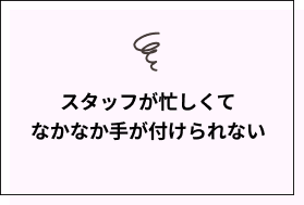 スタッフが忙しくてなかなか手が付けられない