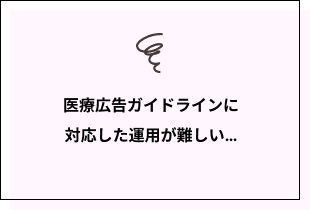 医療広告ガイドラインに対応した運用が難しい…